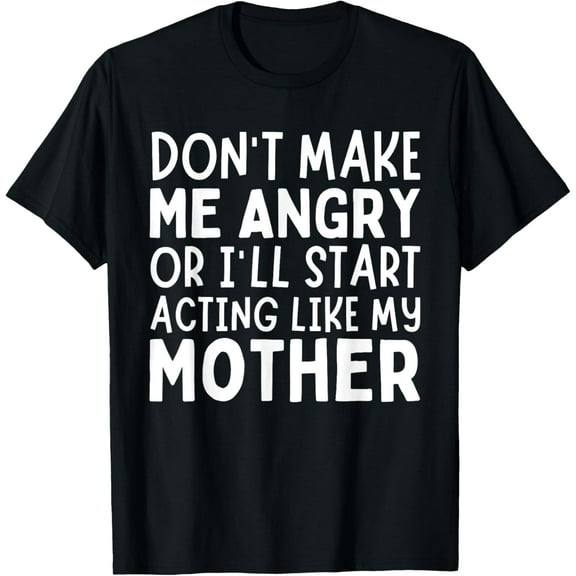 Exquisite and comfortable-Don’t Make Me Angry Or I’ll Act Like My Mother Funny Mom T-Shirt