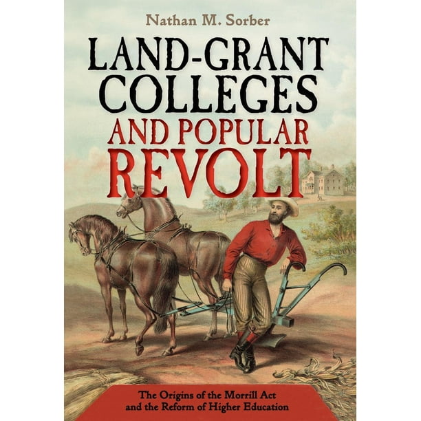 LandGrant Colleges and Popular Revolt The Origins of the Morrill ACT