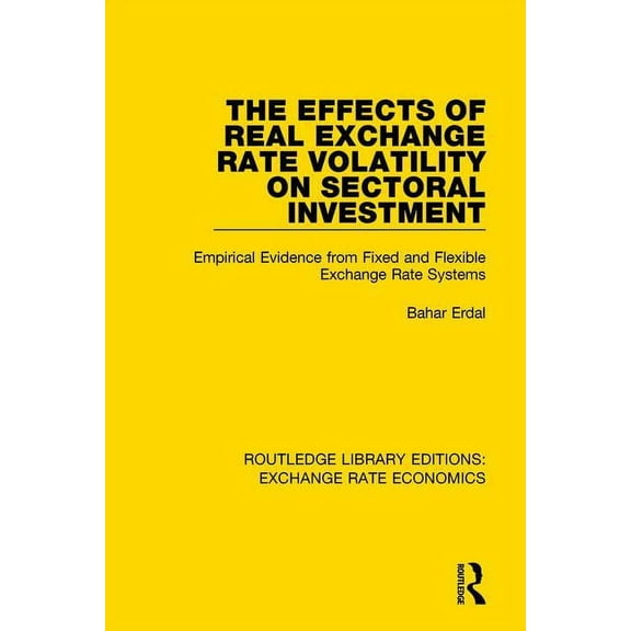 Routledge Library Editions: Exchange Rat The Effects of Real Exchange Rate Volatility on Sectoral Investment: Empirical Evidence from Fixed and Flexible Exchange, (Paperback)