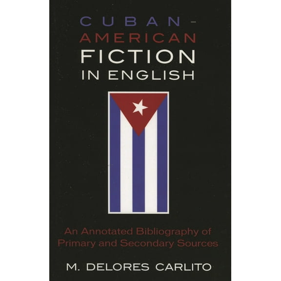 Cuban American Fiction in English: An Annotated Bibliography of Primary and Secondary Sources, (Paperback)