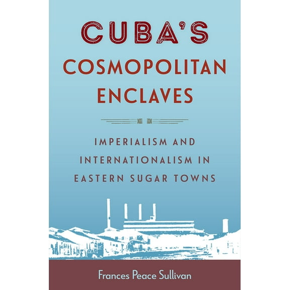 Caribbean Crossroads: Race, Identity, an Cuba's Cosmopolitan Enclaves: Imperialism and Internationalism in Eastern Sugar Towns, (Paperback)
