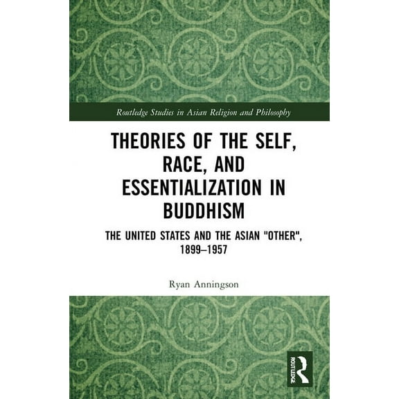 Routledge Studies in Asian Religion and Theories of the Self, Race, and Essentialization in Buddhism: The United States and the Asian "Other", 1899-1957, (Hardcover)