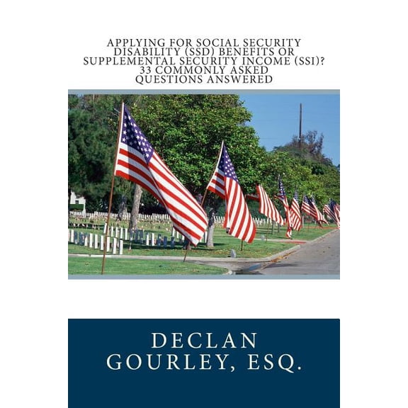Applying for Social Security Disability, Ssd, Benefits or Supplemental Security Income, Ssi? : 33 Commonly Asked Questions Answered