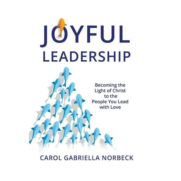 Joyful Leadership: Becoming the Light of Christ to the People You Lead with Love, (Hardcover)