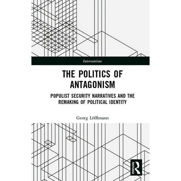 Interventions The Politics of Antagonism: Populist Security Narratives and the Remaking of Political Identity, (Hardcover)