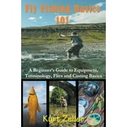 KURT ZELLER Fly Fishing 101: A Beginner's Guide to Equipment, Terminology, Flies and Casting Basics