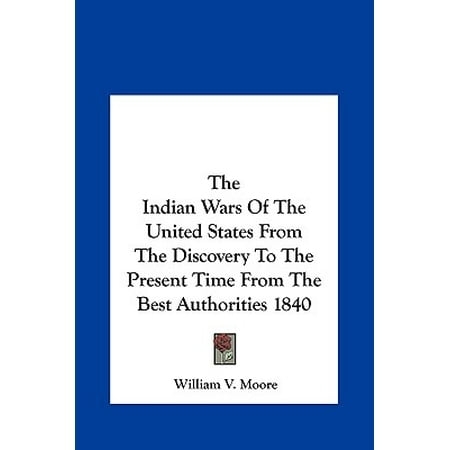 The Indian Wars of the United States from the Discovery to the Present Time from the Best Authorities