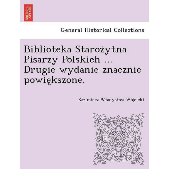 Biblioteka Staroz Ytna Pisarzy Polskich ... Drugie Wydanie Znacznie Powie Kszone.