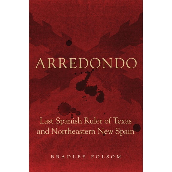 Arredondo: Last Spanish Ruler of Texas and Northeastern New Spain, (Paperback)