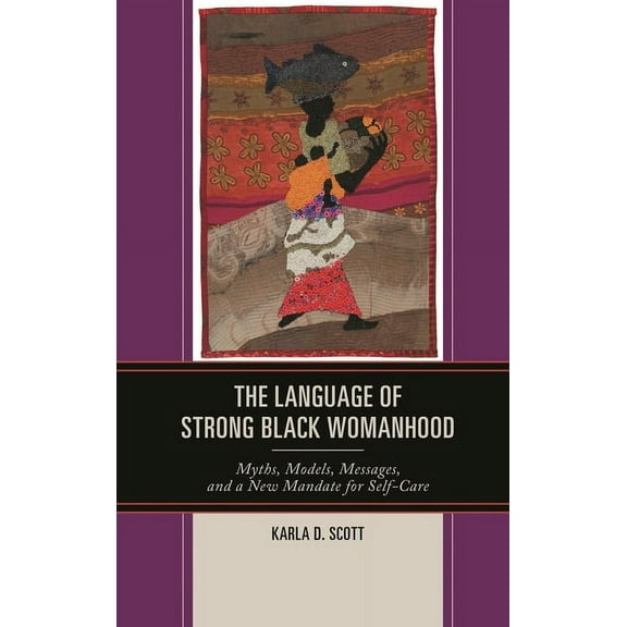 The Language of Strong Black Womanhood: Myths, Models, Messages, and a New Mandate for Self-Care, (Paperback)