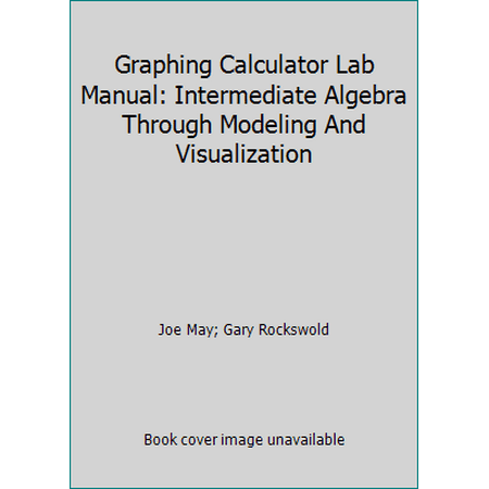 Graphing Calculator Lab Manual: Intermediate Algebra Through Modeling And Visualization, Used [Hardcover]