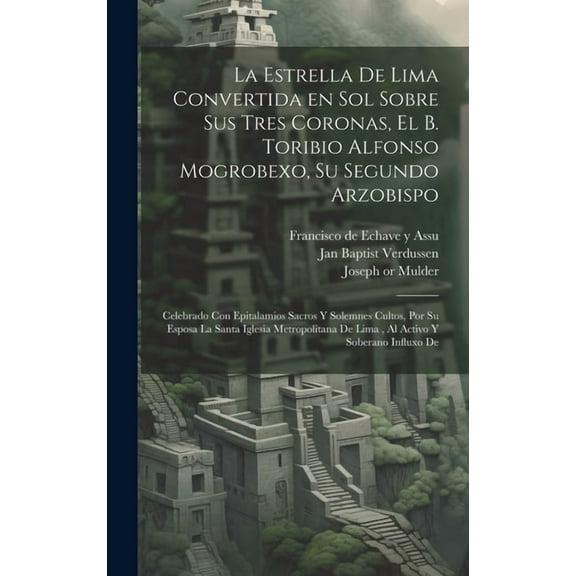 La estrella de Lima convertida en sol sobre sus tres coronas, el b. Toribio Alfonso Mogrobexo, su segundo arzobispo (Hardcover)