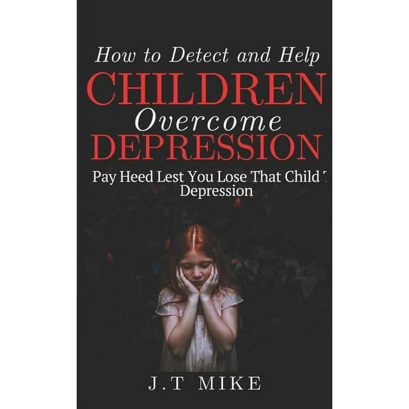 How to Detect and Help Children Overcome Depression: Pay Heed Lest You Lose That Child To Depression, (Paperback)
