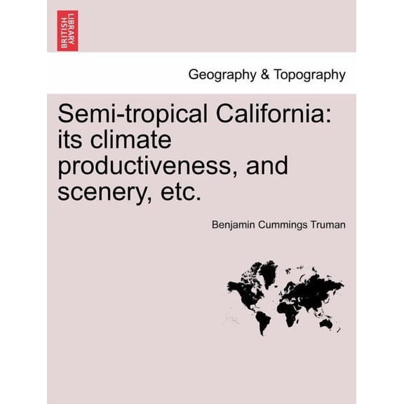 Semi-Tropical California : Its Climate Productiveness, And Scenery, Etc. (Paperback)