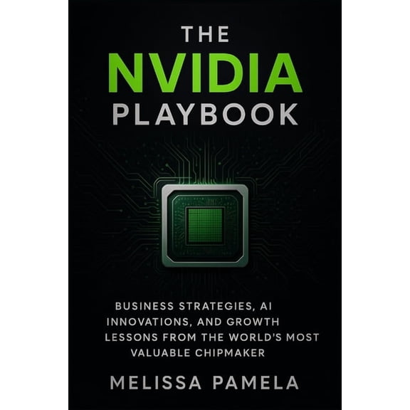 The Nvidia Playbook: Business Strategies, AI Innovations, and Growth Lessons from the World's Most Valuable Chipmaker, (Paperback)