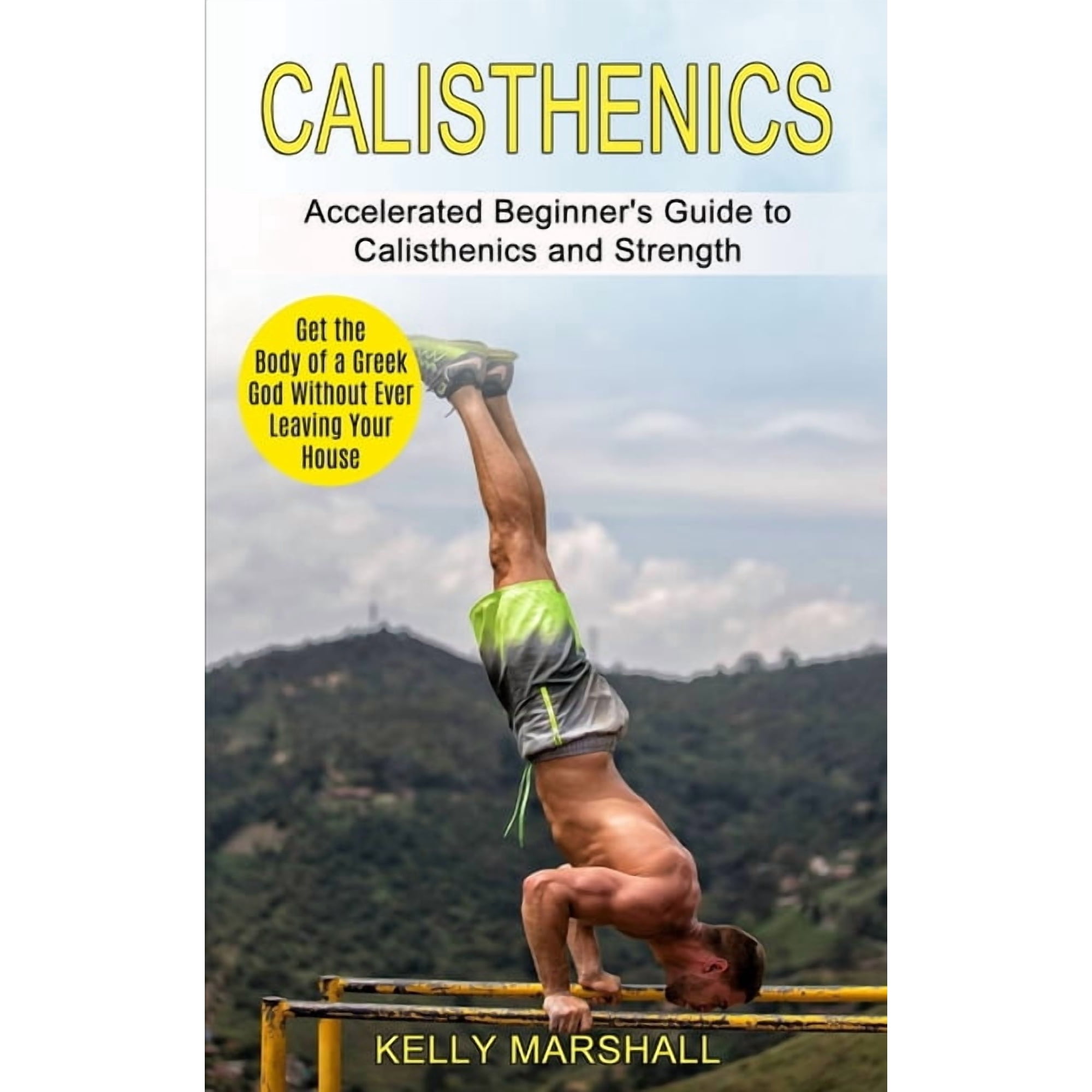 Calisthenics: Get the Body of a Greek God Without Ever Leaving Your House (Accelerated Beginner's Guide to Calisthenics , (Paperback)