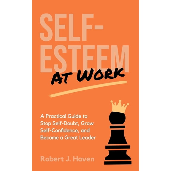 Self-Esteem at Work: A Practical Guide to Stop Self-Doubt, Grow Self-Confidence and Become a Great Leader (Paperback)