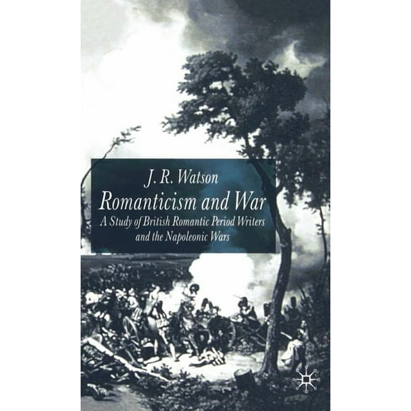 Romanticism and War: A Study of British Romantic Period Writers and the Napoleonic Wars, (Hardcover)