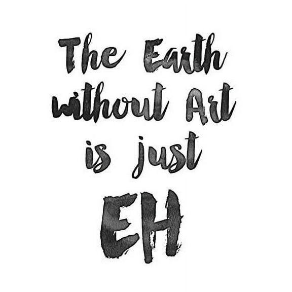 The Earth Without Art is Just Eh - 11x14 Unframed Typography Art Print - Great Inspirational Gift