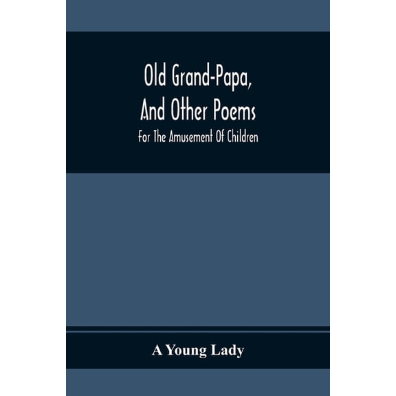 Old Grand-Papa, And Other Poems: For The Amusement Of Children, (Paperback)