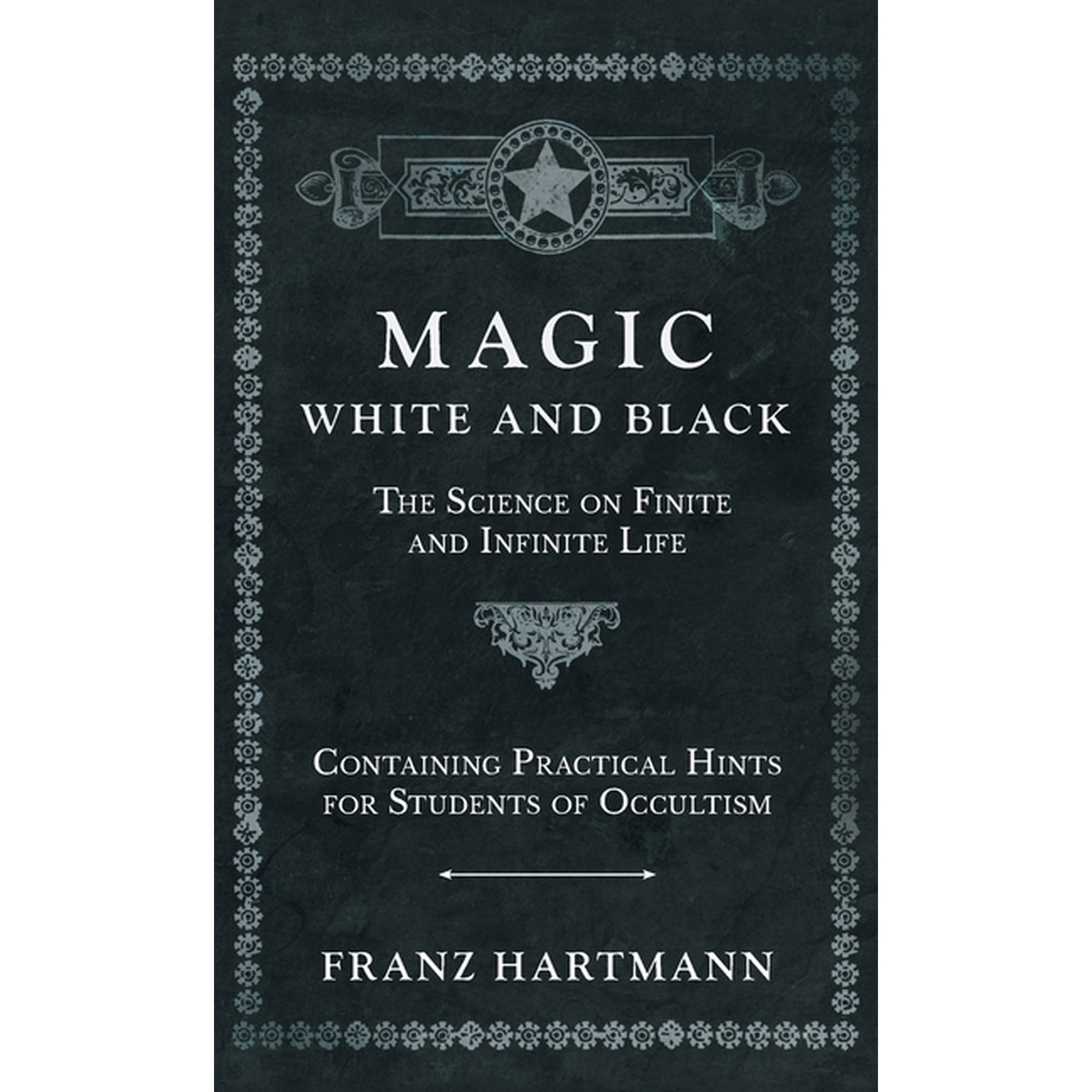 Magic, White and Black - The Science on Finite and Infinite Life - Containing Practical Hints for Students of Occultism, (Hardcover)
