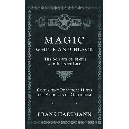 Magic, White and Black - The Science on Finite and Infinite Life - Containing Practical Hints for Students of Occultism, (Hardcover)
