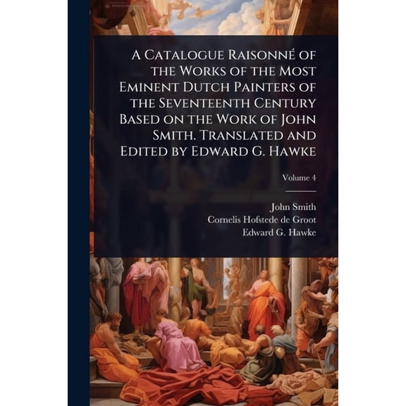 A Catalogue RaisonnÃ(c) of the Works of the Most Eminent Dutch Painters of the Seventeenth Century Based on the Work of , (Paperback)