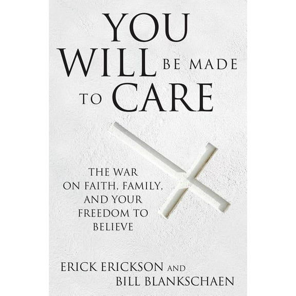 You Will Be Made to Care : The War on Faith, Family, and Your Freedom to Believe (Hardcover)