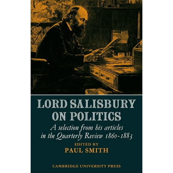 Cambridge Studies in the History and The Lord Salisbury on Politics: A Selection from His Articles in the Quarterly Review, 1860-1883, (Paperback)