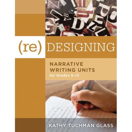 - (Re)Desiging Narrative Writing Units for Grades 5-12 : (Create a Plan for Teaching Narrative Writing Skills That Increases Student Learning and Literacy)