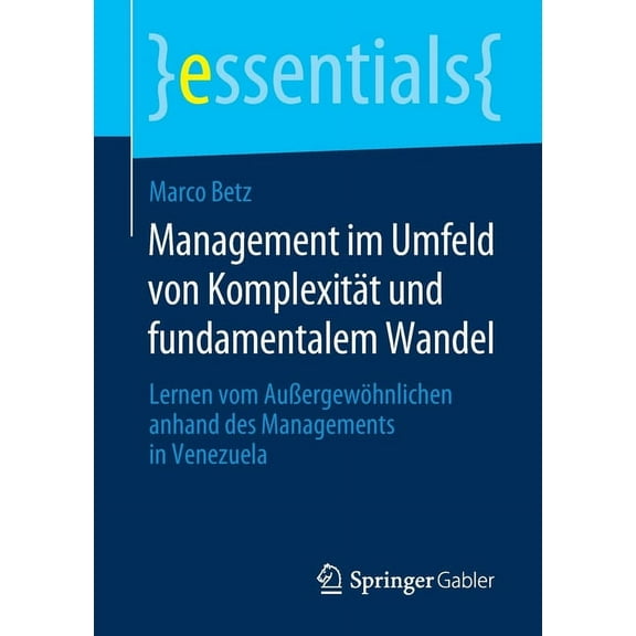 Essentials Management Im Umfeld Von KomplexitÃ¤t Und Fundamentalem Wandel: Lernen Vom AuÃergewÃ¶hnlichen Anhand Des Managements in Ve, (Paperback)