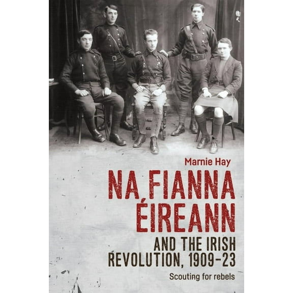 Na Fianna Éireann and the Irish Revolution, 1909-23: Scouting for Rebels, (Paperback)