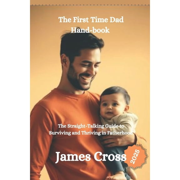The First Time Dad Book 2025: The Straight-Talking Guide to Surviving and Thriving in Fatherhood, (Paperback)
