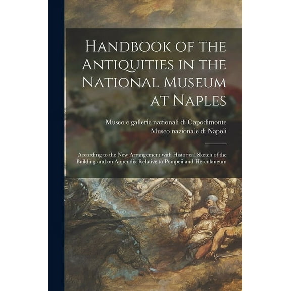 Handbook of the Antiquities in the National Museum at Naples : According to the New Arrangement With Historical Sketch of the Building and on Appendix Relative to Pompeii and Herculaneum (Paperback)