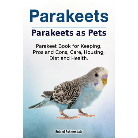 Parakeets. Parakeets as Pets. Parakeet Book for Keeping, Pros and Cons, Care, Housing, Diet and Health. -