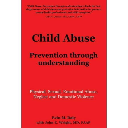 Child Abuse : Prevention Through Understanding: Physical, Sexual, Emotional Abuse, Neglect and Domestic Violence