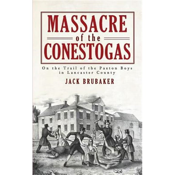 Massacre of the Conestogas: On the Trail of the Paxton Boys in Lancaster County (Hardcover)