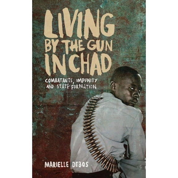 Living by the Gun in Chad: Combatants, Impunity and State Formation, (Paperback)