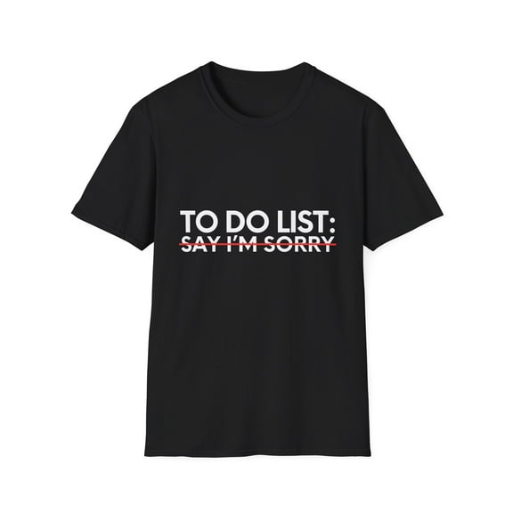 Funny Saying To Do List Say I'm Sorry Sarcastic Women Men Novelty Sarcastic Wife To Do List Say I'm Sorry Unisex Softstyle T-Shirt