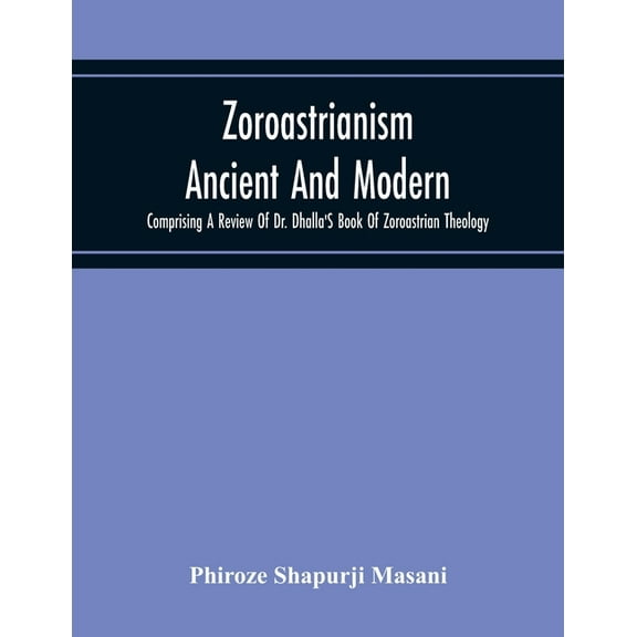 Zoroastrianism Ancient And Modern: Comprising A Review Of Dr. Dhalla'S Book Of Zoroastrian Theology, (Paperback)