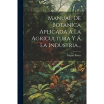 Manual De Botanica Aplicada Á La Agricultura Y Á La Industria... (Paperback)
