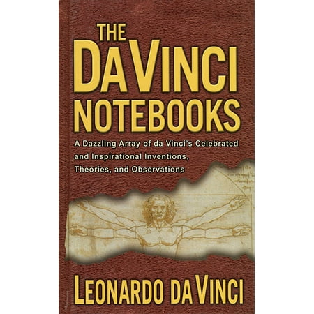 The Da Vinci Notebooks : A Dazzling Array of da Vinci's Celebrated and Inspirational Inventions, Theories, and (Leonardo Da Vinci Best Inventions)