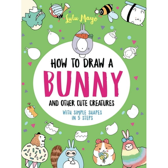Drawing with Simple Shapes How to Draw a Bunny and Other Cute Creatures with Simple Shapes in 5 Steps, (Paperback)