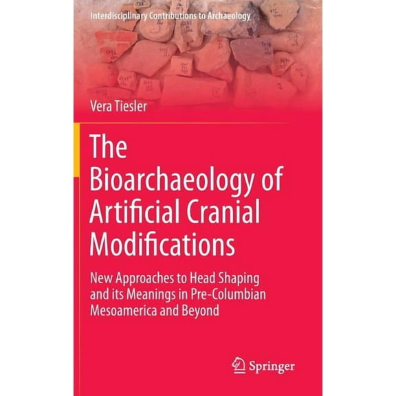 Interdisciplinary Contributions to Archa The Bioarchaeology of Artificial Cranial Modifications: New Approaches to Head Shaping and Its Meanings in Pre-Columbian, Book 7, (Hardcover)