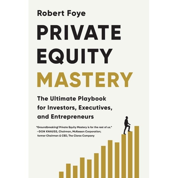 Private Equity Mastery: The Ultimate Playbook for Investors, Executives, and Entrepreneurs, (Hardcover)