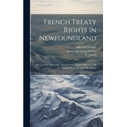 French Treaty Rights in Newfoundland; the Case for the Colony, Stated by the People's Delegates, Sir J.S. Winter, P.J. Scott, and A.B. Morine (Hardcover)