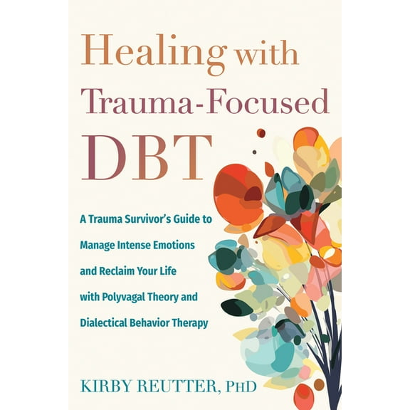 Healing with Trauma-Focused Dbt: A Trauma Survivor's Guide to Manage Intense Emotions and Reclaim Your Life with Po, (Paperback)