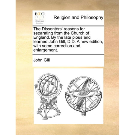 The Dissenters' Reasons for Separating from the Church of England. by the Late Pious and Learned John Gill, D.D. a New Edition, with Some Correction and