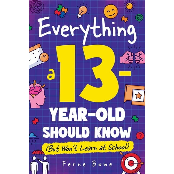 Essential Life Skills for Teens Everything a 13 Year Old Should Know (But Won't Learn at School): 100  Essential Life Skills for Self-Confidence, Happin, Book 13, (Paperback)