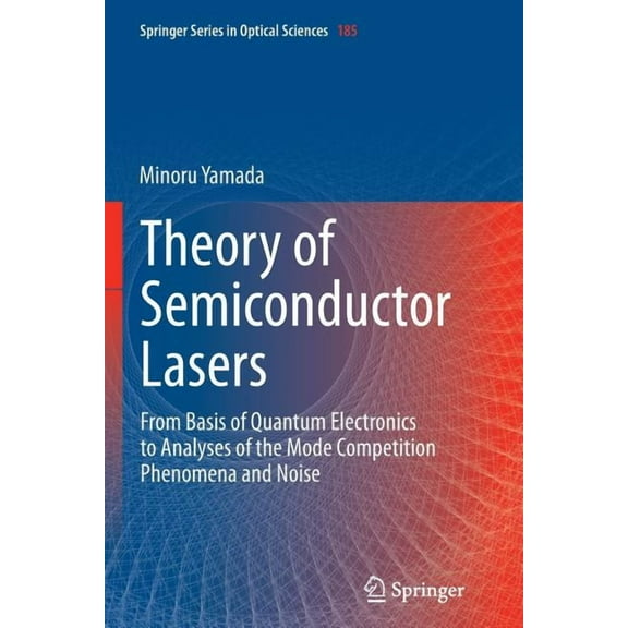 Springer Optical Sciences Theory of Semiconductor Lasers: From Basis of Quantum Electronics to Analyses of the Mode Competition Phenomena and Nois, Book 185, (Paperback)